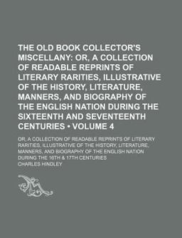 The Old Book Collector's Miscellany; or, a Collection of Readable Reprints of Literary Rarities, Illustrative of the History, Literature