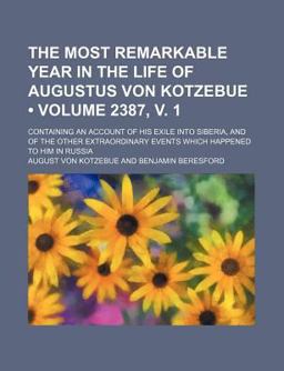 The Most Remarkable Year in the Life of Augustus Von Kotzebue; Containing an Account of His Exile into Siberia, and of the Other