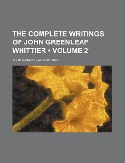 The Complete Writings of John Greenleaf Whittier; Poems of Nature, Religious Poems, Etc