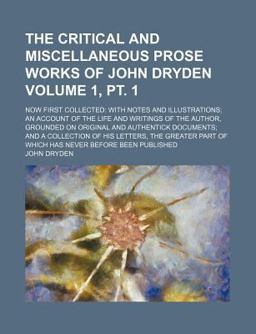 The Critical and Miscellaneous Prose Works of John Dryden; Now First Collected
