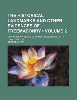 The Historical Landmarks and Other Evidences of Freemasonry; Explained in a Series of Practical Lectures, with Copious Notes