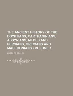 The Ancient History of the Egyptians, Carthaginians, Assyrians, Medes and Persians, Grecians and Macedonians