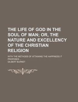 The Life of God in the Soul of Man; or, the Nature and Excellency of the Christian Religion with the Methods of Attaining the Happiness It