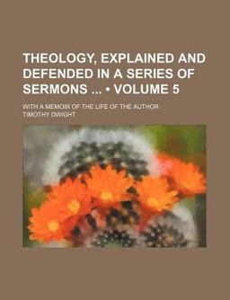 Theology, Explained and Defended in a Series of Sermons; with a Memoir of the Life of the Author Theology, Explained and Defended in a Series of Sermons; with a Memoir of the Life of the Author