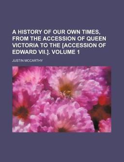 A History of Our Own Times, from the Accession of Queen Victoria to the [Accession of Edward Vii ]