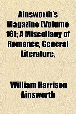 Ainsworth's Magazine; a Miscellany of Romance, General Literature