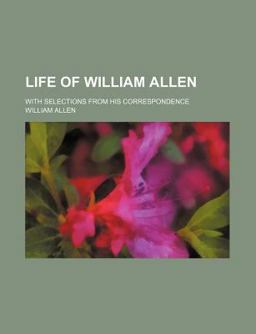 Life of William Allen; with Selections from His Correspondence