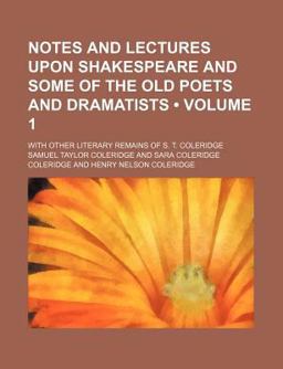 Notes and Lectures upon Shakespeare and Some of the Old Poets and Dramatists; with Other Literary Remains of S T Coleridge