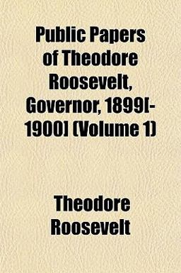 Public Papers of Theodore Roosevelt, Governor, 1899[-1900]