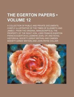 The Egerton Papers; a Collection of Public and Private Documents, Chiefly Illustrative of the Times of Elizabeth and James I, From