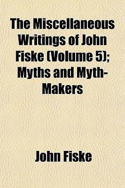 The Miscellaneous Writings of John Fiske; Myths and Myth-Makers