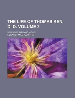 The Life of Thomas Ken, D D; Bishop of Bath and Wells