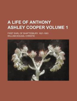 A Life of Anthony Ashley Cooper; First Earl of Shaftesbury 1621-1683