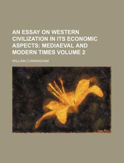 An Essay on Western Civilization in Its Economic Aspects; Mediaeval and Modern Times An Essay on Western Civilization in Its Economic Aspects; Mediaeval and Modern Times