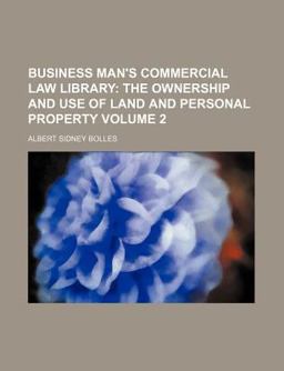 Business Man's Commercial Law Library; the Ownership and Use of Land and Personal Property