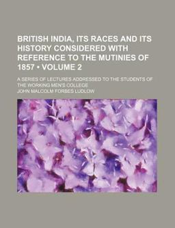 British India, Its Races and Its History Considered with Reference to the Mutinies of 1857; a Series of Lectures Addressed To