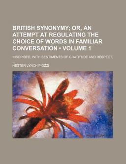 British Synonymy; or, an Attempt at Regulating the Choice of Words in Familiar Conversation Inscribed, with Sentiments of Gratitude British Synonymy; or, an Attempt at Regulating the Choice of Words in Familiar Conversation Inscribed, with Sentiments of Gratitude