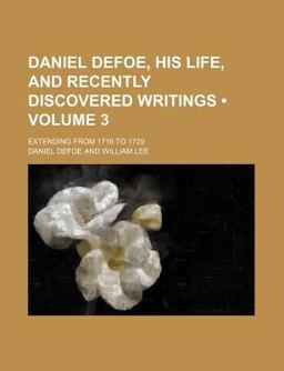 Daniel Defoe, His Life, and Recently Discovered Writings; Extending from 1716 To 1729