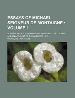 Essays of Michael Seigneur de Montaigne; in Three Books with Marginal Notes and Quotations and an Account of the Author's Life