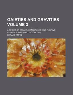 Gaieties and Gravities; a Series of Essays, Comic Tales, and Fugitive Vagaries Now First Collected