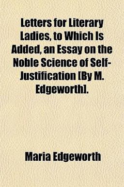 Letters for Literary Ladies, to Which Is Added, an Essay on the Noble Science of Self-Justification [by M Edgeworth]
