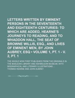 Letters Written by Eminent Persons in the Seventeenth and Eighteenth Centuries; to Which Are Added, Hearne's