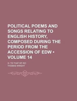Political Poems and Songs Relating to English History, Composed During the Period from the Accession of Edw; III to That of Ric