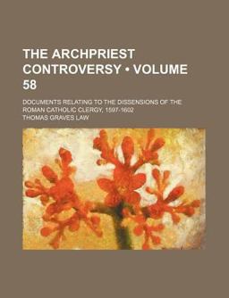 The Archpriest Controversy; Documents Relating to the Dissensions of the Roman Catholic Clergy, 1597-1602 The Archpriest Controversy; Documents Relating to the Dissensions of the Roman Catholic Clergy, 1597-1602