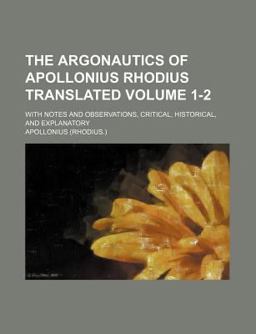 The Argonautics of Apollonius Rhodius Translated; with Notes and Observations, Critical, Historical, and Explanatory