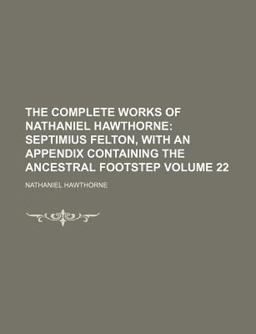 The Complete Works of Nathaniel Hawthorne; Septimius Felton, with an Appendix Containing the Ancestral Footstep