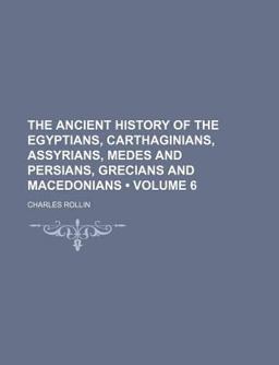 The Ancient History of the Egyptians, Carthaginians, Assyrians, Medes and Persians, Grecians and Macedonians