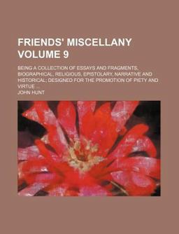 Friends' Miscellany; Being a Collection of Essays and Fragments, Biographical, Religious, Epistolary, Narrative and Historical;