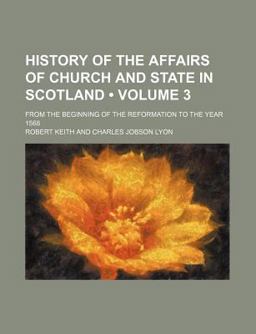 History of the Affairs of Church and State in Scotland; from the Beginning of the Reformation to the Year 1568