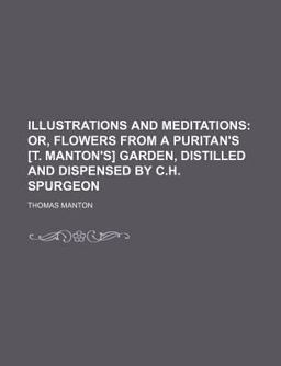 And Meditations; or, Flowers from a Puritan's [T Manton's] Garden, Distilled and Dispensed by C H Spurgeon