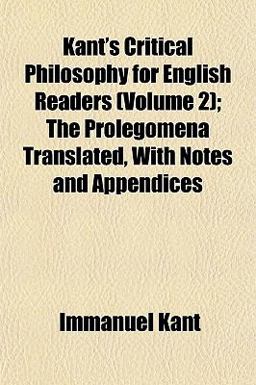 Kant's Critical Philosophy for English Readers; the Prolegomena Translated, with Notes and Appendices