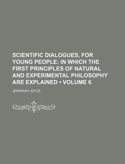 Scientific Dialogues, for Young People; in Which the First Principles of Natural and Experimental Philosophy Are Explained