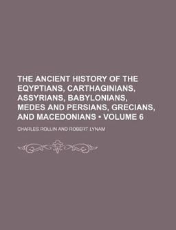 The Ancient History of the Eqyptians, Carthaginians, Assyrians, Babylonians, Medes and Persians, Grecians, and Macedonians