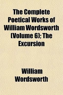 The Complete Poetical Works of William Wordsworth; the Excursion