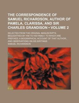 The Correspondence of Samuel Richardson, Author of Pamela, Clarissa, and Sir Charles Grandison; Selected from the Original