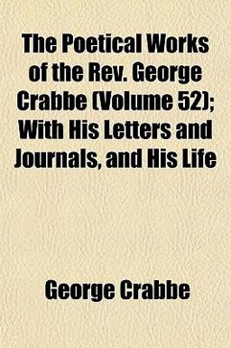 The Poetical Works of the Rev George Crabbe; with His Letters and Journals, and His Life The Poetical Works of the Rev George Crabbe; with His Letters and Journals, and His Life