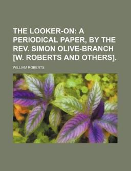 The Looker-on; a Periodical Paper, by the Rev Simon Olive-Branch [W Roberts and Others]