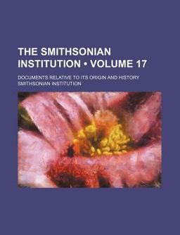 The Smithsonian Institution; Documents Relative to Its Origin and History