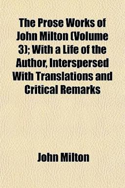 The Prose Works of John Milton; with a Life of the Author, Interspersed with Translations and Critical Remarks