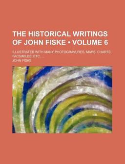 The Historical Writings of John Fiske; Illustrated with Many Photogravures, Maps, Charts, Facsimiles, Etc