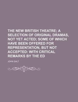 The New British Theatre; a Selection of Original Dramas, Not yet Acted; Some of Which Have Been Offered for Representation, but Not Accepted