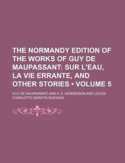 The Normandy Edition of the Works of Guy de Maupassant; Sur L'Eau, la Vie Errante, and Other Stories