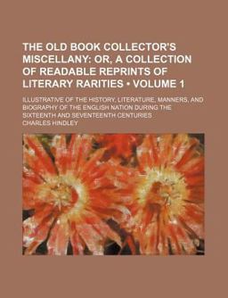 The Old Book Collector's Miscellany; or, a Collection of Readable Reprints of Literary Rarities Illustrative of the History