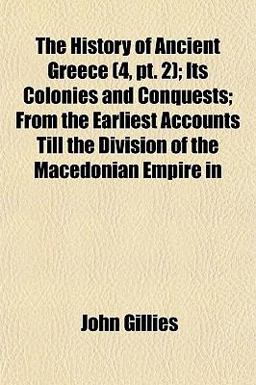 The History of Ancient Greece; Its Colonies and Conquests; from the Earliest Accounts till the Division of the Macedonian Empire In