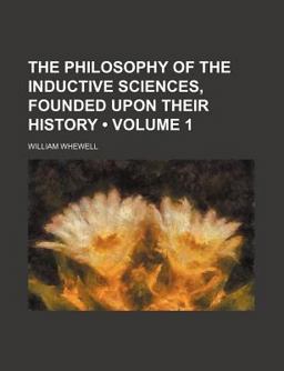 The Philosophy of the Inductive Sciences, Founded upon Their History The Philosophy of the Inductive Sciences, Founded upon Their History