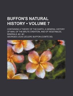 Buffon's Natural History; Containing a Theory of the Earth, a General History of Man, of the Brute Creation, and of Vegetables